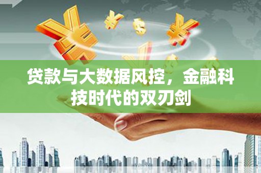 勐海贷款与大数据风控，金融科技时代的双刃剑
