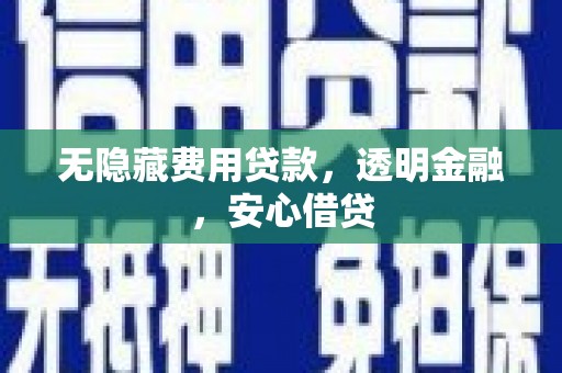 勐海无隐藏费用贷款，透明金融，安心借贷