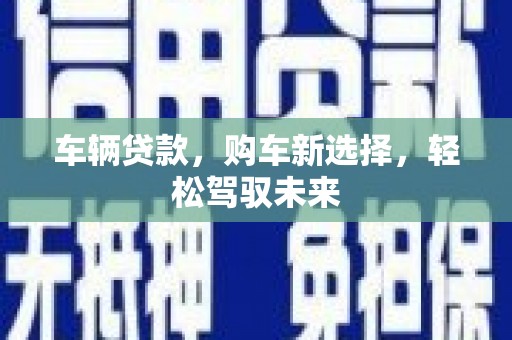 勐海车辆贷款，购车新选择，轻松驾驭未来
