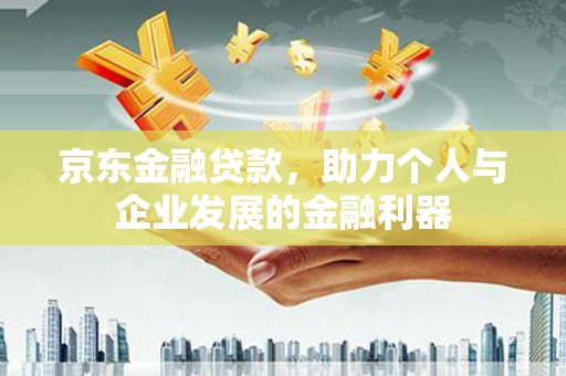 勐海京东金融贷款，助力个人与企业发展的金融利器
