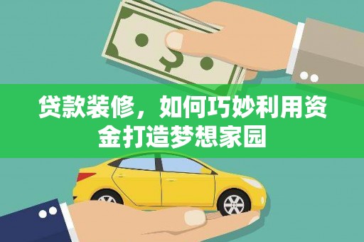 勐海贷款装修，如何巧妙利用资金打造梦想家园