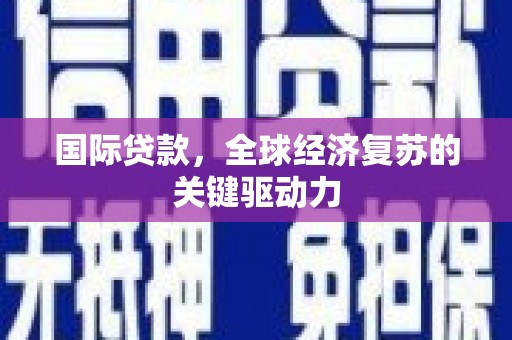 勐海国际贷款，全球经济复苏的关键驱动力
