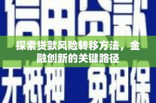 勐海探索贷款风险转移方法，金融创新的关键路径