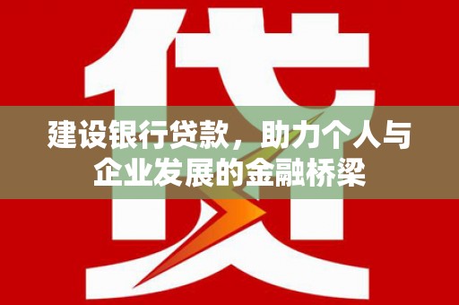 勐海建设银行贷款，助力个人与企业发展的金融桥梁
