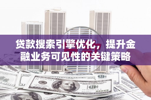 勐海贷款搜索引擎优化，提升金融业务可见性的关键策略