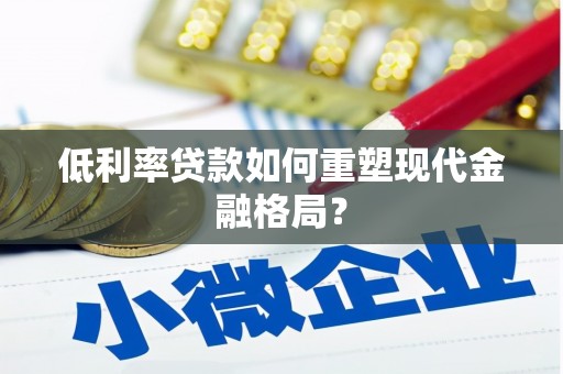 勐海低利率贷款如何重塑现代金融格局？
