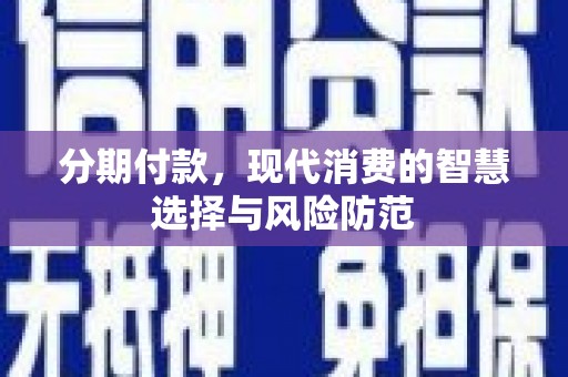 勐海分期付款，现代消费的智慧选择与风险防范