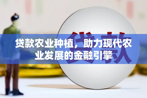 勐海贷款农业种植，助力现代农业发展的金融引擎