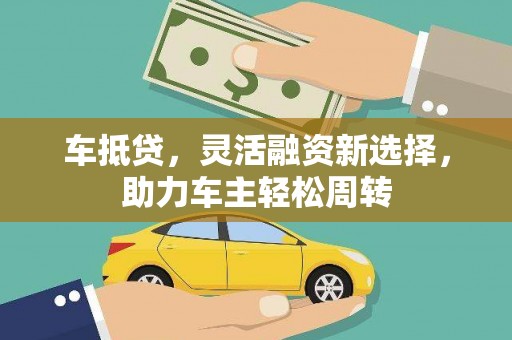 勐海车抵贷，灵活融资新选择，助力车主轻松周转