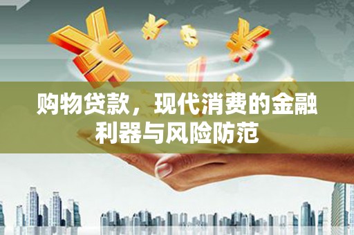 勐海购物贷款，现代消费的金融利器与风险防范