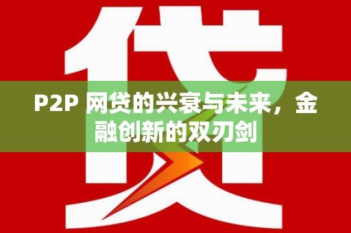 勐海P2P 网贷的兴衰与未来，金融创新的双刃剑