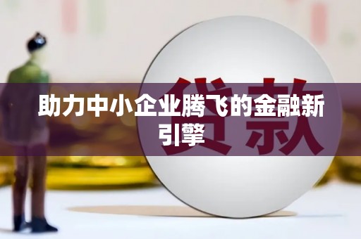 勐海助力中小企业腾飞的金融新引擎