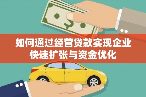 勐海如何通过经营贷款实现企业快速扩张与资金优化