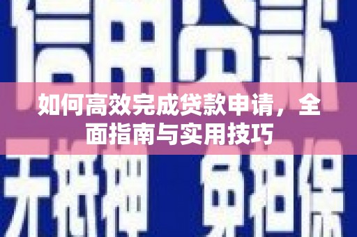 勐海如何高效完成贷款申请，全面指南与实用技巧