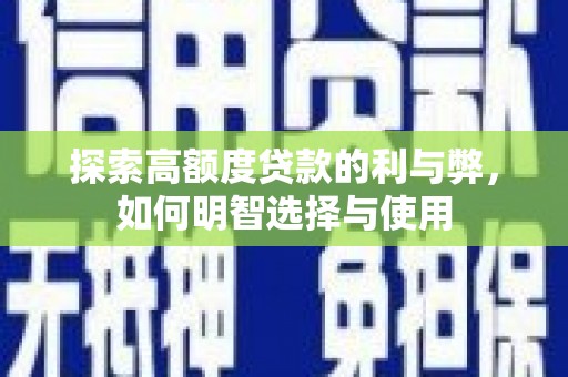 勐海探索高额度贷款的利与弊，如何明智选择与使用