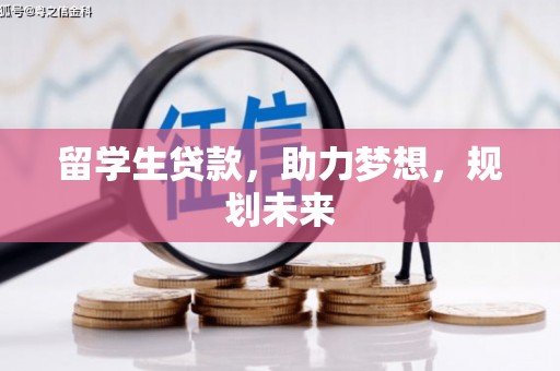 勐海留学生贷款，助力梦想，规划未来