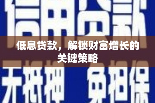 勐海低息贷款，解锁财富增长的关键策略