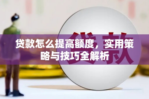 勐海贷款怎么提高额度，实用策略与技巧全解析