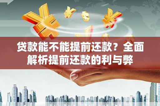 勐海贷款能不能提前还款？全面解析提前还款的利与弊