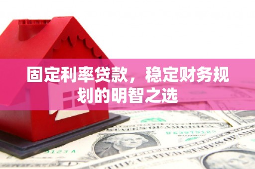 勐海固定利率贷款，稳定财务规划的明智之选