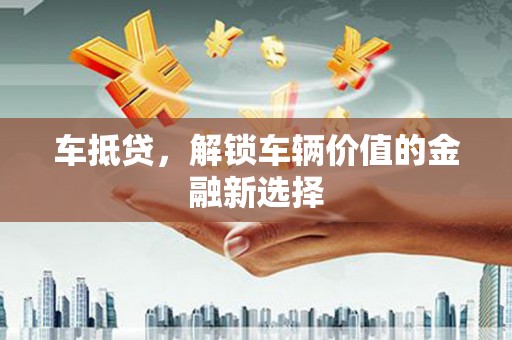 勐海车抵贷，解锁车辆价值的金融新选择