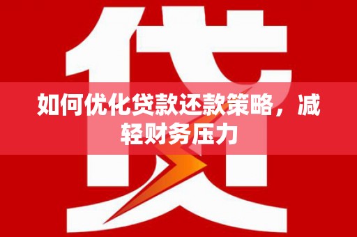 勐海如何优化贷款还款策略，减轻财务压力