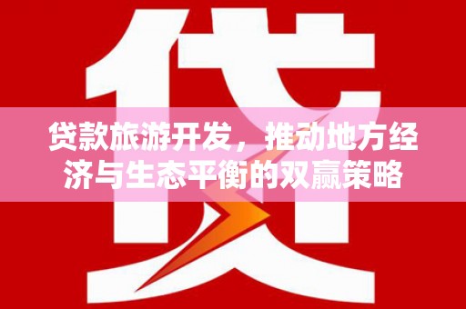 勐海贷款旅游开发，推动地方经济与生态平衡的双赢策略