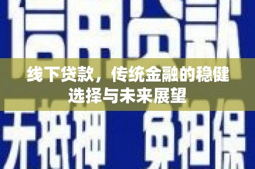 勐海线下贷款，传统金融的稳健选择与未来展望