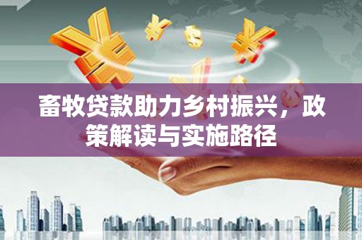 勐海畜牧贷款助力乡村振兴，政策解读与实施路径