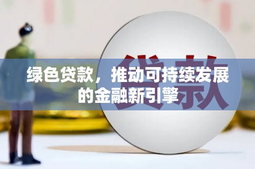 勐海绿色贷款，推动可持续发展的金融新引擎