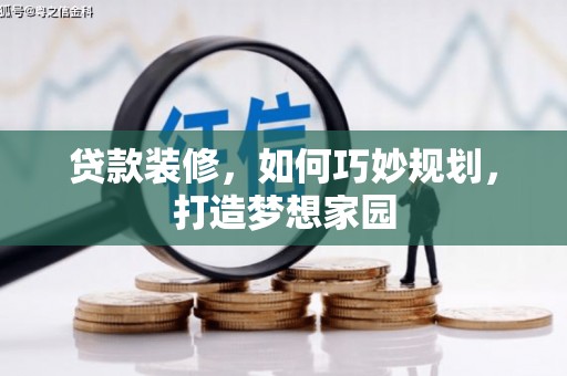 勐海贷款装修，如何巧妙规划，打造梦想家园