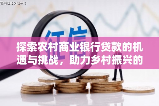 勐海探索农村商业银行贷款的机遇与挑战，助力乡村振兴的金融引擎