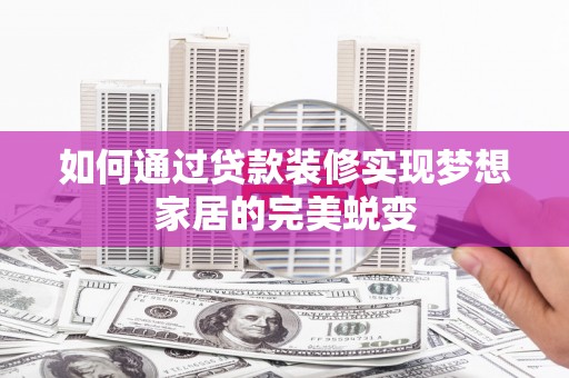勐海如何通过贷款装修实现梦想家居的完美蜕变