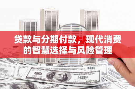 勐海贷款与分期付款，现代消费的智慧选择与风险管理