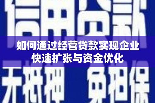 勐海如何通过经营贷款实现企业快速扩张与资金优化