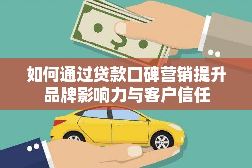 勐海如何通过贷款口碑营销提升品牌影响力与客户信任