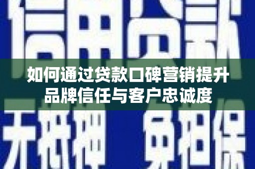 勐海如何通过贷款口碑营销提升品牌信任与客户忠诚度