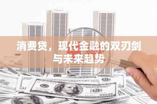 勐海消费贷，现代金融的双刃剑与未来趋势