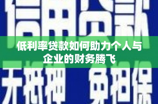 勐海低利率贷款如何助力个人与企业的财务腾飞