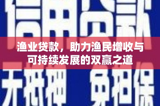 勐海渔业贷款，助力渔民增收与可持续发展的双赢之道