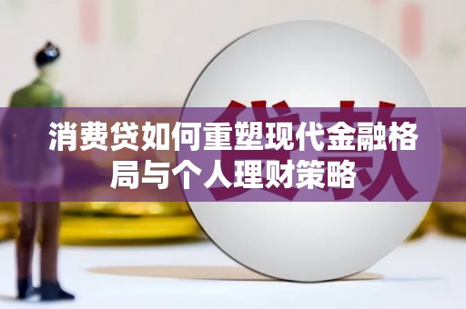 勐海消费贷如何重塑现代金融格局与个人理财策略