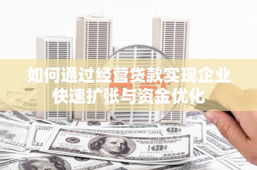 勐海如何通过经营贷款实现企业快速扩张与资金优化