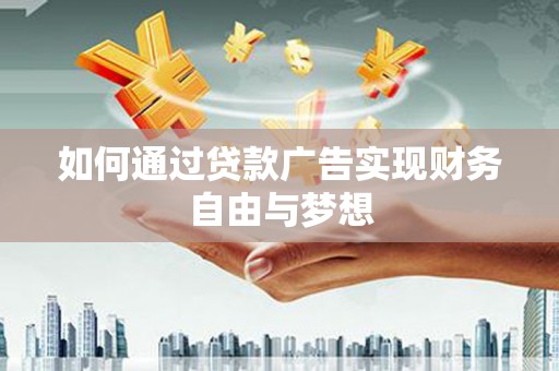 勐海如何通过贷款广告实现财务自由与梦想