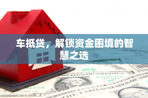 勐海车抵贷，解锁资金困境的智慧之选