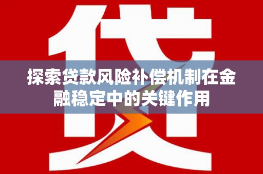 勐海探索贷款风险补偿机制在金融稳定中的关键作用