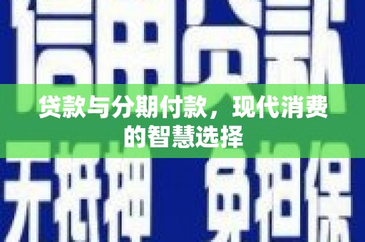 勐海贷款与分期付款，现代消费的智慧选择