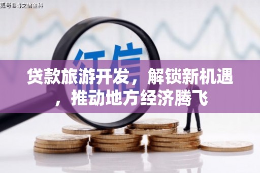 勐海贷款旅游开发，解锁新机遇，推动地方经济腾飞