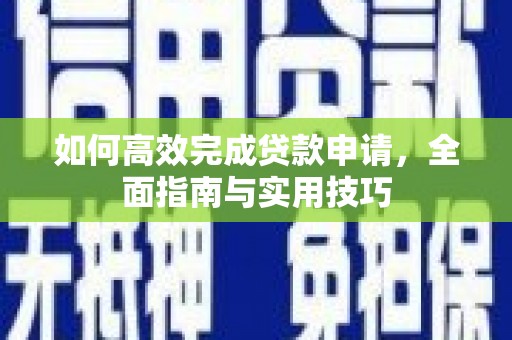 勐海如何高效完成贷款申请，全面指南与实用技巧