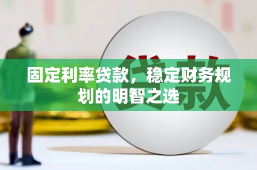勐海固定利率贷款，稳定财务规划的明智之选