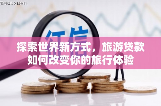 勐海探索世界新方式，旅游贷款如何改变你的旅行体验